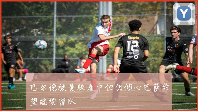巴尔德被曼联看中但仍倾心巴萨希望继续留队