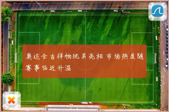 奥运会吉祥物玩具亮相 市场热度随赛事临近升温